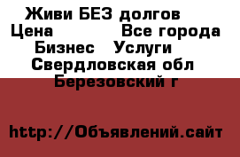 Живи БЕЗ долгов ! › Цена ­ 1 000 - Все города Бизнес » Услуги   . Свердловская обл.,Березовский г.